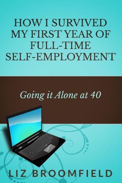 Cover for Liz Broomfield · How I Survived My First Year of Full-time Self-employment: Going It Alone at 40 (Paperback Bog) (2014)