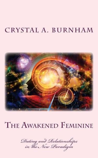 Cover for Crystal a Burnham · The Awakened Feminine: Dating and Relationships in the New Paradigm (Paperback Book) (2014)