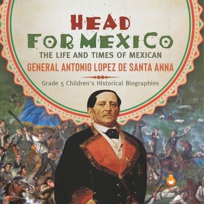 Cover for Dissected Lives · Head for Mexico: The Life and Times of Mexican General Antonio Lopez de Santa Anna Grade 5 Children's Historical Biographies (Paperback Book) (2021)