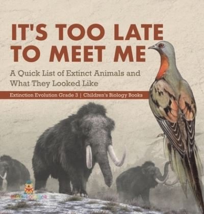 Cover for Baby Professor · It's Too Late to Meet Me: A Quick List of Extinct Animals and What They Looked Like Extinction Evolution Grade 3 Children's Biology Books (Inbunden Bok) (2021)