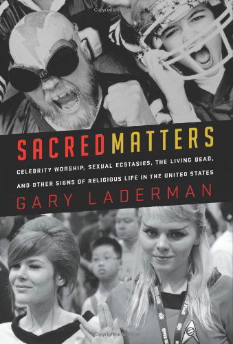 Cover for Gary Laderman · Sacred Matters: Celebrity Worship, Sexual Ecstasies, the Living Dead and Other Signs of Religious Life in the United States (Hardcover Book) (2009)