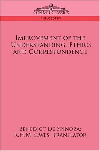 Improvement of the Understanding, Ethics and Correspondence - Benedict De Spinoza - Books - Cosimo Classics - 9781596053373 - June 1, 2006