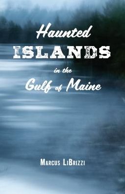Haunted Islands in the Gulf of Maine - Marcus LiBrizzi - Books - Rowman & Littlefield - 9781608936373 - September 1, 2017