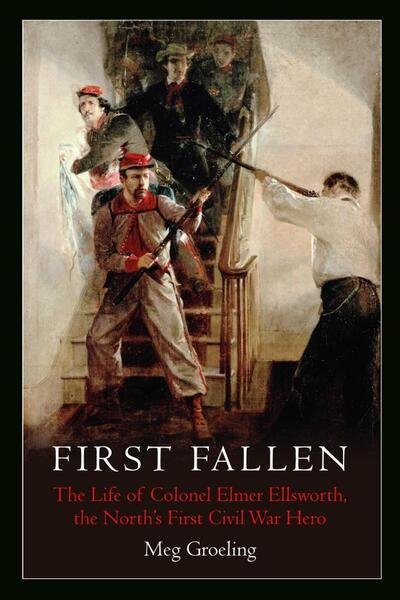 Cover for Meg Groeling · First Fallen: The Life of Colonel Elmer Ellsworth, the North’s First Civil War Hero (Hardcover Book) (2021)