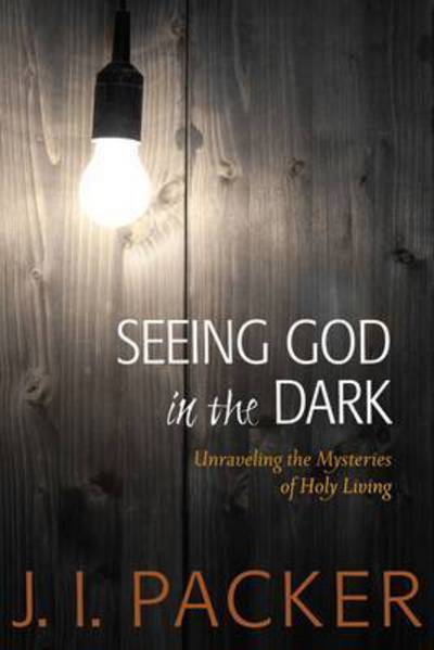 Cover for J. I. Packer · Seeing God in the Dark: Unraveling the Mysteries of Holy Living (Paperback Book) (2013)