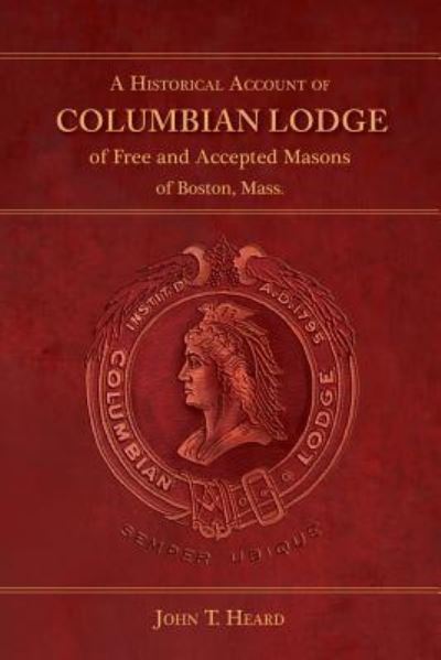 A Historical Account of Columbian Lodge of Free and Accepted Masons of Boston - John T. Heard - Books - Westphalia Press - 9781633912373 - January 17, 2016