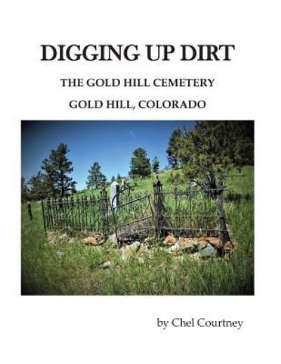 Cover for Chellee Courtney · Digging Up Dirt: The Gold Hill Cemetery, Gold Hill, Colorado (Paperback Book) (2019)