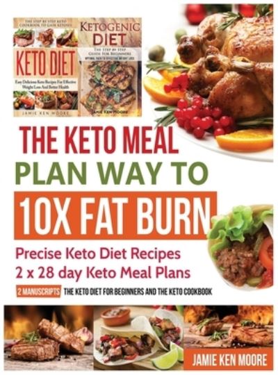 Cover for Jamie Ken Moore · The Keto Meal Plan Way To 10x Fat Burn: Precise Keto Diet Recipes - 2 x 28 day Keto Meal Plans (Hardcover Book) (2020)