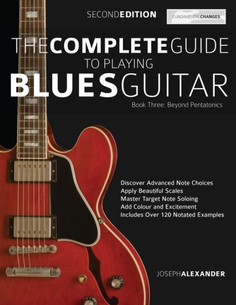 The Complete Guide to Playing Blues Guitar: Beyond Pentatonics - Joseph Alexander - Books - Fundamental Changes Ltd - 9781789330373 - April 12, 2014