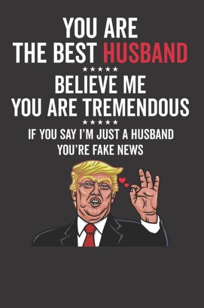 You Are The Best Husband Believe Me You Are Tremendous If You Say I'm Just A Husband You're Fake News - Elderberry's Designs - Bücher - Independently Published - 9781793472373 - 9. Januar 2019