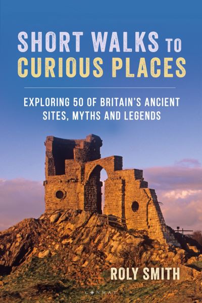 Cover for Roly Smith · Short Walks to Curious Places: Exploring 50 of Britain's Ancient Sites, Myths and Legends (Paperback Book) (2024)