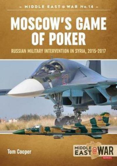 Cover for Tom Cooper · Moscow'S Game of Poker: Russian Military Intervention in Syria, 2015-2017 - Middle East@War (Paperback Book) (2018)