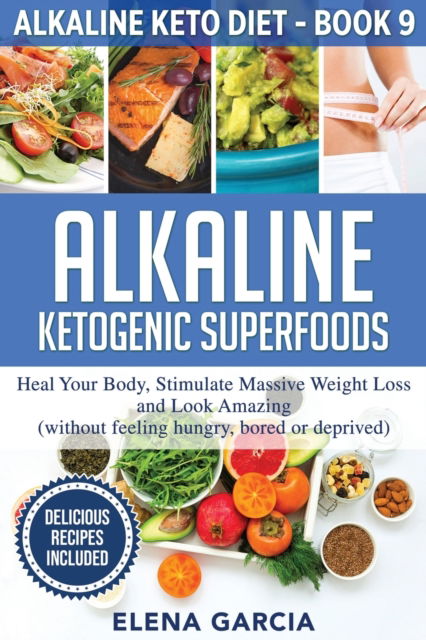 Alkaline Ketogenic Superfoods: Heal Your Body, Stimulate Massive Weight Loss and Look Amazing (without feeling hungry, bored, or deprived) - Alkaline Keto Diet - Elena Garcia - Książki - Your Wellness Books - 9781913575373 - 27 kwietnia 2020