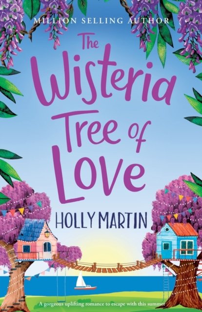 The Wisteria Tree of Love : A heartwarming feel-good romance to fall in love with this summer - Holly Martin - Kirjat - Sunshine, Seaside & Sparkles - 9781913616373 - sunnuntai 12. kesäkuuta 2022