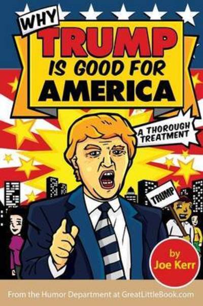 Why Trump is Good for America - Joe Kerr - Kirjat - Great Little Book Publishing Co., Inc. - 9781942115373 - maanantai 1. elokuuta 2016