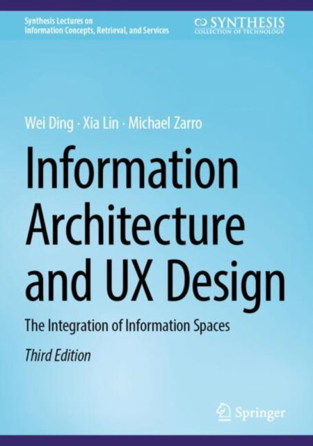 Cover for Wei Ding · Information Architecture and UX Design: The Integration of Information Spaces - Synthesis Lectures on Information Concepts, Retrieval, and Services (Hardcover Book) [Third Edition 2025 edition] (2025)