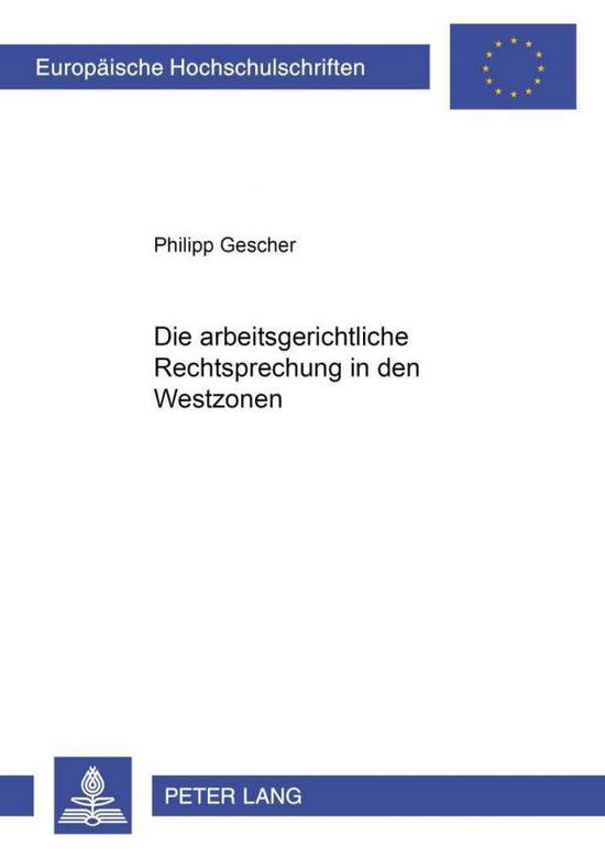 Cover for Philipp Gescher · Die Arbeitsgerichtliche Rechtsprechung in Den Westzonen - Europaeische Hochschulschriften Recht (Paperback Book) [German edition] (2001)