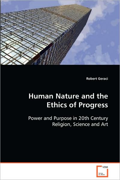 Cover for Robert Geraci · Human Nature and the Ethics of Progress: Power and Purpose in 20th Century Religion, Science and Art (Paperback Book) (2008)