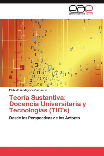 Cover for Félix  José Mayora Camacho · Teoría Sustantiva: Docencia Universitaria Y Tecnologías (Tic's): Desde Las Perspectivas De Los Actores (Paperback Book) [Spanish edition] (2012)