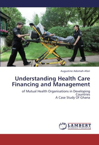 Cover for Augustine Adomah-afari · Understanding Health Care Financing and Management: of Mutual Health Organisations in Developing Countries  a Case Study of Ghana (Paperback Book) (2012)
