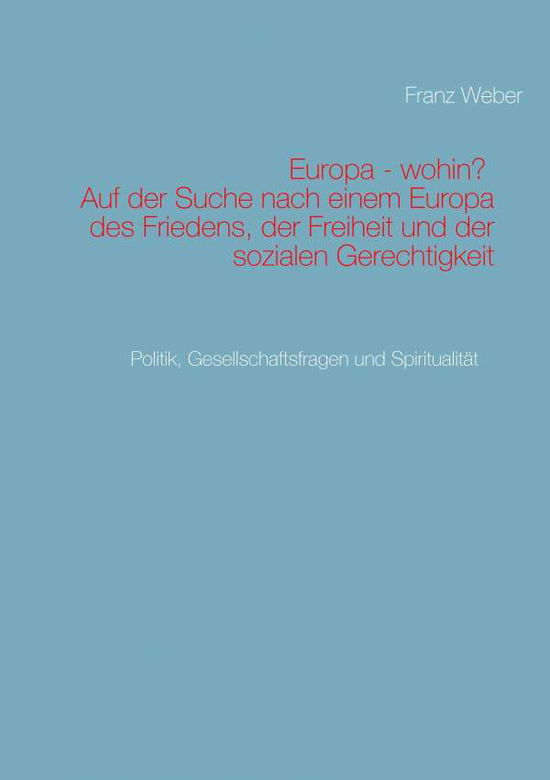 Cover for Franz Weber · Europa - wohin? Auf der Suche nach einem Europa des Friedens, der Freiheit und der sozialen Gerechtigkeit: Politik, Gesellschaftsfragen und Spiritualitat (Paperback Book) [German edition] (2014)