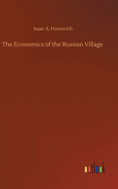 Cover for Isaac A Hourwich · The Economics of the Russian Village (Hardcover Book) (2020)