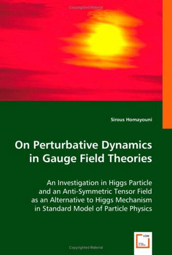 Cover for Sirous Homayouni · On Perturbative Dynamics in Gauge Field Theories: an Investigation in Higgs Particle and an Anti-symmetric Tensor Field As an Alternative to Higgs Mechanism in Standard Model of Particle Physics (Paperback Book) (2008)