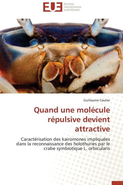 Cover for Guillaume Caulier · Quand Une Molécule Répulsive Devient Attractive: Caractérisation Des Kairomones Impliquées Dans La Reconnaissance Des Holothuries Par Le Crabe Symbiotique L. Orbicularis (Paperback Book) [French edition] (2018)