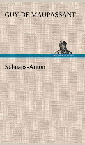 Schnaps-anton - Guy De Maupassant - Bücher - TREDITION CLASSICS - 9783847256373 - 12. Mai 2012