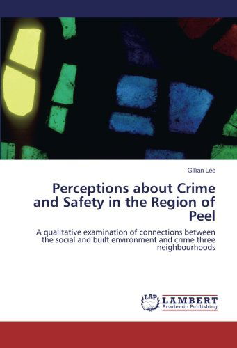 Cover for Gillian Lee · Perceptions About Crime and Safety in the Region of Peel: a Qualitative Examination of Connections Between the Social and Built Environment and Crime Three Neighbourhoods (Paperback Book) (2014)