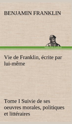 Cover for Benjamin Franklin · Vie De Franklin, Crite Par Lui-m Me - Tome I Suivie De Ses Oeuvres Morales, Politiques et Litt Raires (Gebundenes Buch) [French edition] (2012)