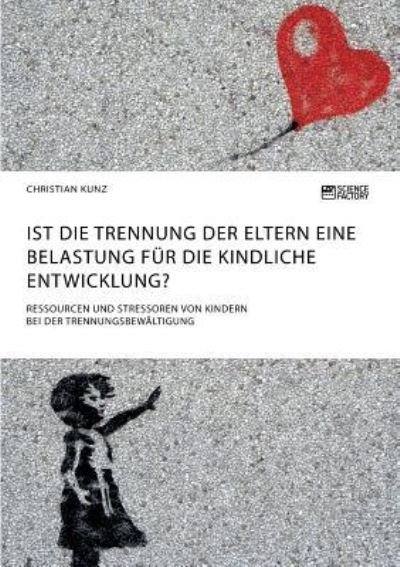 Cover for Christian Kunz · Ist die Trennung der Eltern eine Belastung fur die kindliche Entwicklung? Ressourcen und Stressoren von Kindern bei der Trennungsbewaltigung (Paperback Book) (2018)
