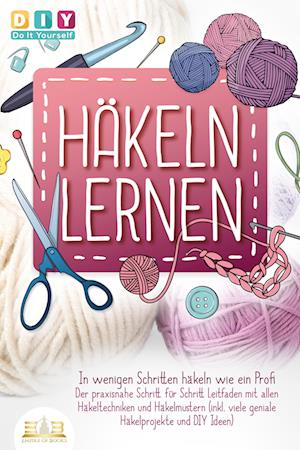 Cover for DIY Do it yourself · Häkeln lernen - In wenigen Schritten häkeln wie ein Profi: Der praxisnahe Schritt für Schritt Leitfaden mit allen Häkeltechniken und Häkelmustern (inkl. viele geniale Häkelprojekte und DIY Ideen) (Buch) (2023)