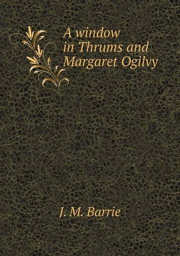 Cover for J. M. Barrie · A Window in Thrums and Margaret Ogilvy (Paperback Book) (2013)