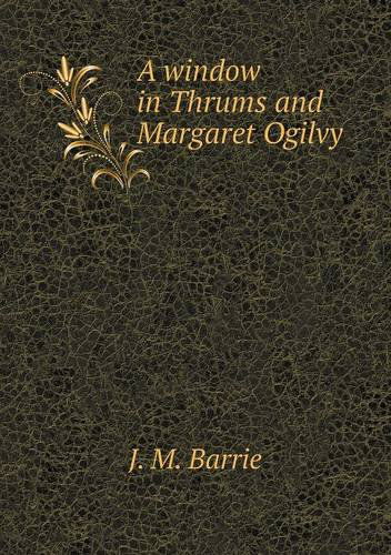 A Window in Thrums and Margaret Ogilvy - J. M. Barrie - Books - Book on Demand Ltd. - 9785518909373 - June 24, 2013