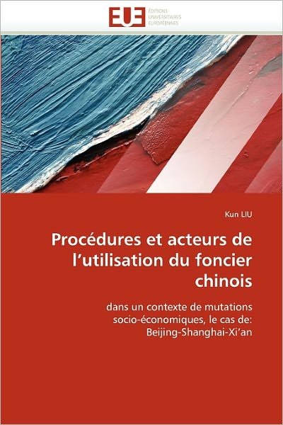 Cover for Kun Liu · Procédures et Acteurs De L'utilisation Du Foncier Chinois: Dans Un Contexte De Mutations Socio-économiques, Le Cas De: Beijing-shanghai-xi'an (Pocketbok) [French edition] (2018)