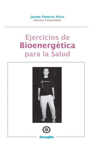 Ejercicios De Bioenergetica Para La Salud: Bioenergetica Practica - Jayme Panerai Alves - Libros - Ediciones Mandala - 9788483521373 - 8 de agosto de 2015