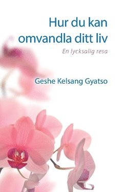 Hur du kan omvandla ditt liv : en lycksalig resa - Geshe Kelsang Gyatso - Books - Tharpa Sverige - 9789198398373 - February 28, 2019