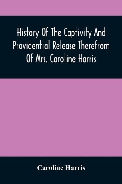 Cover for Caroline Harris · History Of The Captivity And Providential Release Therefrom Of Mrs. Caroline Harris (Paperback Bog) (2021)