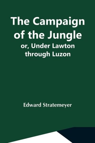 The Campaign Of The Jungle; Or, Under Lawton Through Luzon - Edward Stratemeyer - Libros - Alpha Edition - 9789354549373 - 7 de mayo de 2021