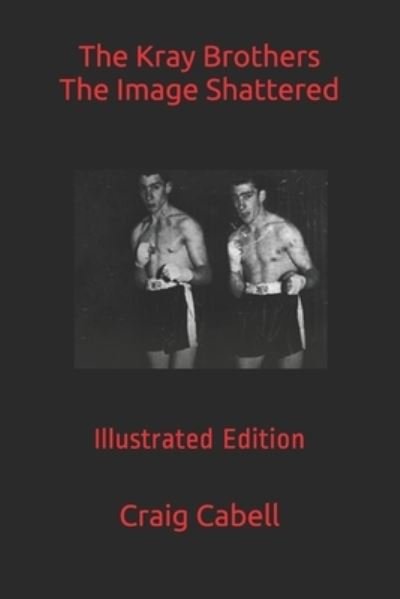 The Kray Brothers The Image Shattered - Craig Cabell - Kirjat - Independently Published - 9798746357373 - torstai 29. huhtikuuta 2021