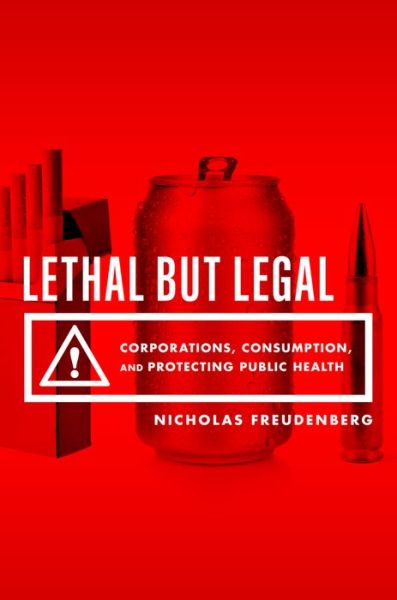 Cover for Freudenberg, Nicholas (Distinguished Professor of Public Health, Hunter College, Distinguished Professor of Public Health, Hunter College, City University of New York) · Lethal But Legal: Corporations, Consumption, and Protecting Public Health (Paperback Book) (2016)