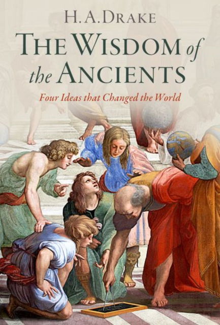 Cover for Drake, H. A. (Research Professor of History, Research Professor of History, University of California, Santa Barbara) · The Wisdom of the Ancients: Four Ideas that Changed the World (Gebundenes Buch) (2025)