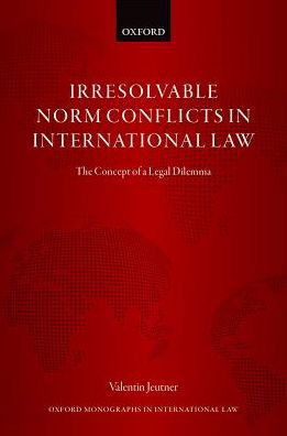 Cover for Jeutner, Valentin (Junior Research Fellow in Law, Pembroke College, Oxford; Postdoctoral Researcher, Lund University, Junior Research Fellow in Law, Pembroke College, Oxford; Postdoctoral Researcher, Lund University) · Irresolvable Norm Conflicts in International Law: The Concept of a Legal Dilemma - Oxford Monographs in International Law (Hardcover bog) (2017)