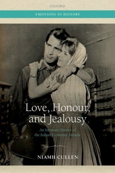 Cover for Cullen, Niamh (Lecturer in Modern European History, Lecturer in Modern European History, Queen's University Belfast) · Love, Honour, and Jealousy: An Intimate History of the Italian Economic Miracle - Emotions in History (Innbunden bok) (2019)