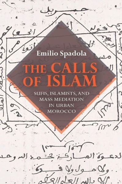 Cover for Emilio Spadola · The Calls of Islam: Sufis, Islamists, and Mass Mediation in Urban Morocco - Public Cultures of the Middle East and North Africa (Paperback Book) (2013)