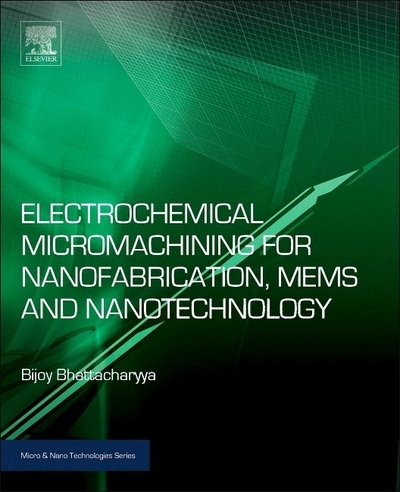Cover for Bhattacharyya, Bijoy (Professor, Production Engineering Department, Jadavpur University, Kolkata, India) · Electrochemical Micromachining for Nanofabrication, MEMS and Nanotechnology - Micro &amp; Nano Technologies (Hardcover Book) (2015)