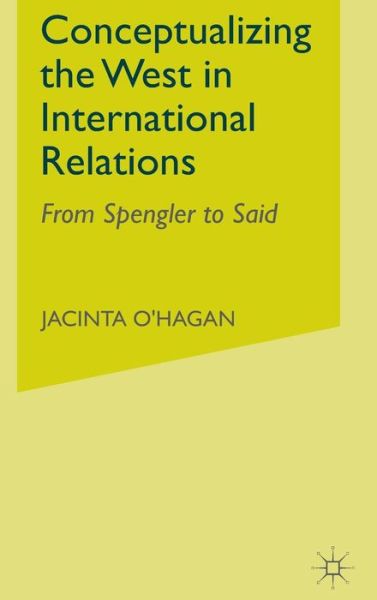 Conceptualizing the West in International Relations Thought: From Spengler to Said - J. O'Hagan - Kirjat - Palgrave Macmillan - 9780333920374 - tiistai 9. huhtikuuta 2002