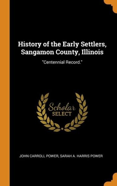History of the Early Settlers, Sangamon County, Illinois Centennial Record. - Power - Books - Franklin Classics Trade Press - 9780343888374 - October 20, 2018