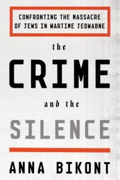 Cover for Anna Bikont · Crime and the Silence Confronting the Massacre of Jews in Wartime Jedwabne (Book) (2016)